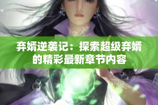 弃婿逆袭记：探索超级弃婿的精彩最新章节内容