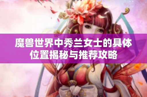 魔兽世界中秀兰女士的具体位置揭秘与推荐攻略