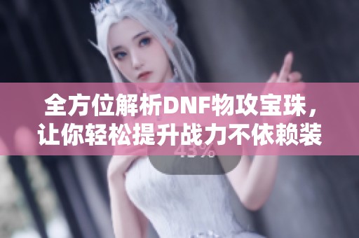 全方位解析DNF物攻宝珠，让你轻松提升战力不依赖装备