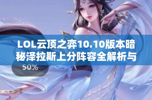 LOL云顶之弈10.10版本暗秘泽拉斯上分阵容全解析与运营策略