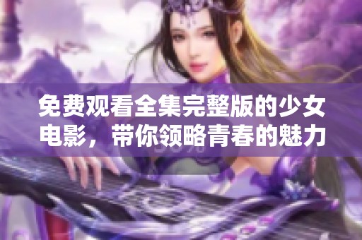 免费观看全集完整版的少女电影，带你领略青春的魅力与故事