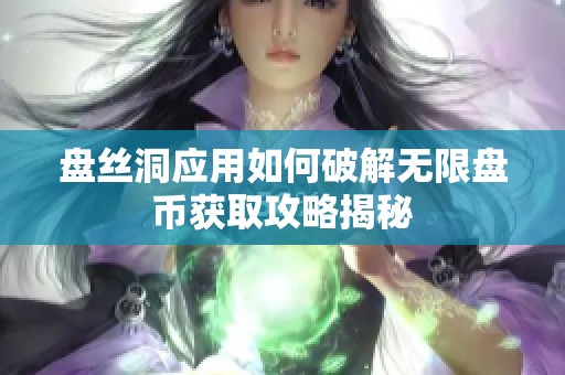 盘丝洞应用如何破解无限盘币获取攻略揭秘