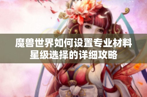 魔兽世界如何设置专业材料星级选择的详细攻略