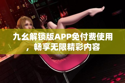 九幺解锁版APP免付费使用，畅享无限精彩内容