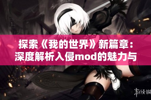 探索《我的世界》新篇章：深度解析入侵mod的魅力与玩法