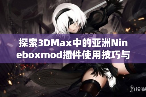 探索3DMax中的亚洲Nineboxmod插件使用技巧与方法解析