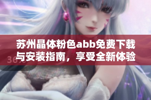 苏州晶体粉色abb免费下载与安装指南，享受全新体验