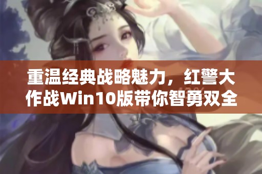 重温经典战略魅力，红警大作战Win10版带你智勇双全挑战未来！