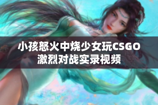 小孩怒火中烧少女玩CSGO激烈对战实录视频