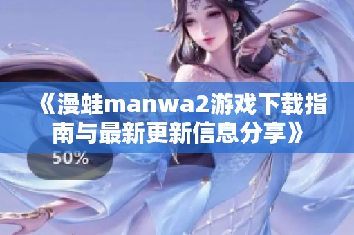 《漫蛙manwa2游戏下载指南与最新更新信息分享》