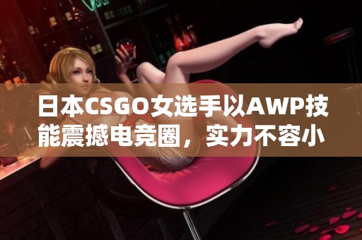 日本CSGO女选手以AWP技能震撼电竞圈，实力不容小觑