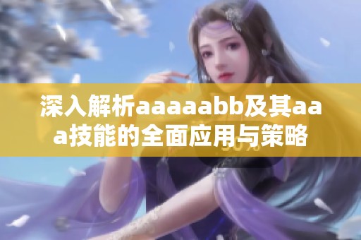 深入解析aaaaabb及其aaa技能的全面应用与策略