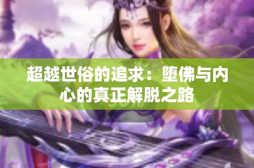 超越世俗的追求：堕佛与内心的真正解脱之路