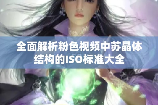 全面解析粉色视频中苏晶体结构的ISO标准大全