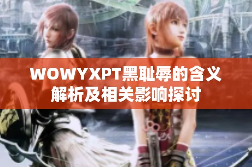 WOWYXPT黑耻辱的含义解析及相关影响探讨