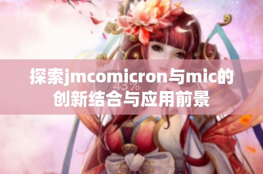 探索jmcomicron与mic的创新结合与应用前景