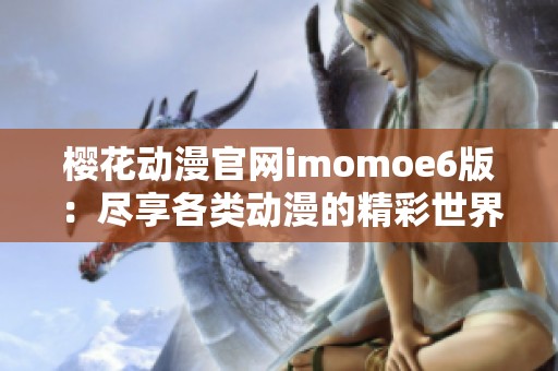 樱花动漫官网imomoe6版：尽享各类动漫的精彩世界