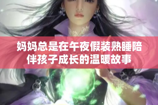 妈妈总是在午夜假装熟睡陪伴孩子成长的温暖故事