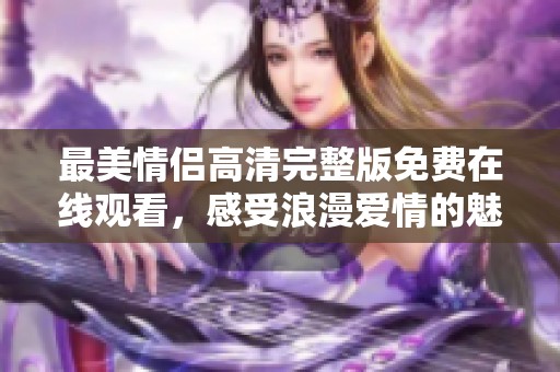 最美情侣高清完整版免费在线观看，感受浪漫爱情的魅力