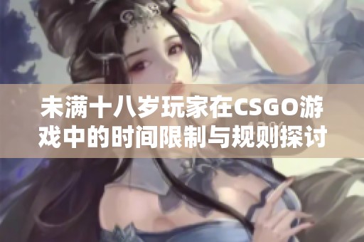 未满十八岁玩家在CSGO游戏中的时间限制与规则探讨