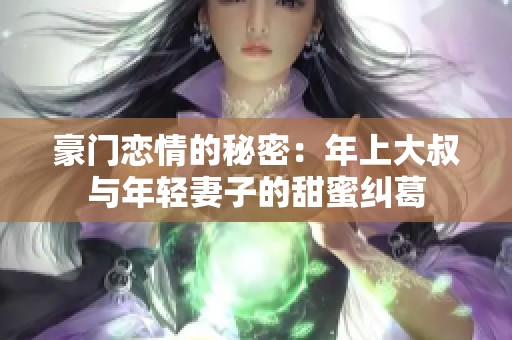 豪门恋情的秘密：年上大叔与年轻妻子的甜蜜纠葛