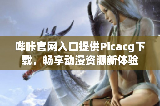 哔咔官网入口提供Picacg下载，畅享动漫资源新体验