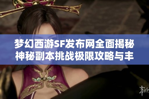 梦幻西游SF发布网全面揭秘神秘副本挑战极限攻略与丰厚奖励