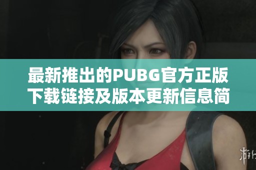 最新推出的PUBG官方正版下载链接及版本更新信息简介