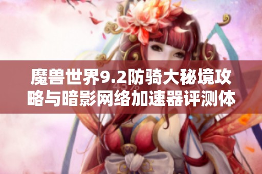 魔兽世界9.2防骑大秘境攻略与暗影网络加速器评测体验