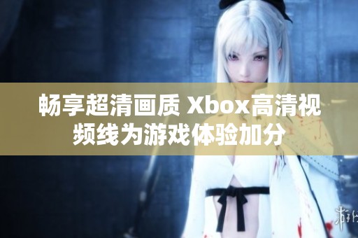 畅享超清画质 Xbox高清视频线为游戏体验加分