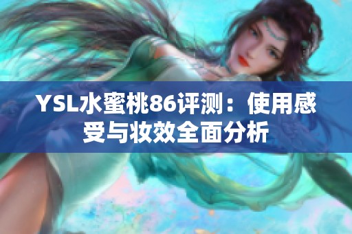 YSL水蜜桃86评测：使用感受与妆效全面分析