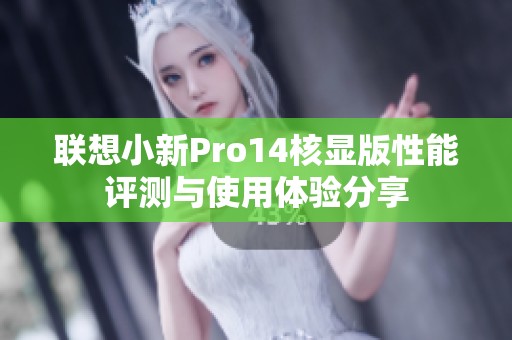 联想小新Pro14核显版性能评测与使用体验分享