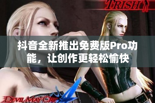 抖音全新推出免费版Pro功能，让创作更轻松愉快