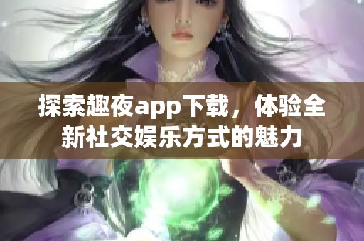 探索趣夜app下载，体验全新社交娱乐方式的魅力