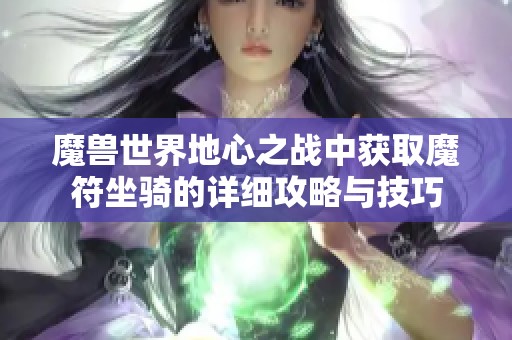 魔兽世界地心之战中获取魔符坐骑的详细攻略与技巧