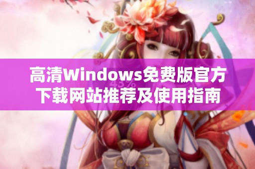 高清Windows免费版官方下载网站推荐及使用指南