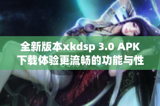 全新版本xkdsp 3.0 APK下载体验更流畅的功能与性能