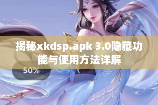 揭秘xkdsp.apk 3.0隐藏功能与使用方法详解