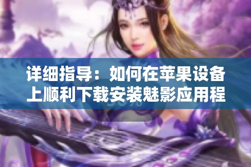 详细指导：如何在苹果设备上顺利下载安装魅影应用程序