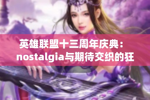 英雄联盟十三周年庆典： nostalgia与期待交织的狂欢之夜