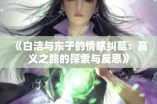 《白洁与东子的情感纠葛：高义之路的探索与反思》