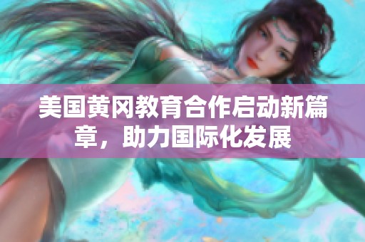 美国黄冈教育合作启动新篇章，助力国际化发展