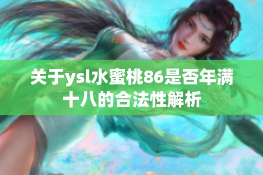 关于ysl水蜜桃86是否年满十八的合法性解析