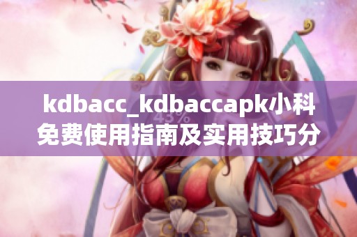 kdbacc_kdbaccapk小科免费使用指南及实用技巧分享