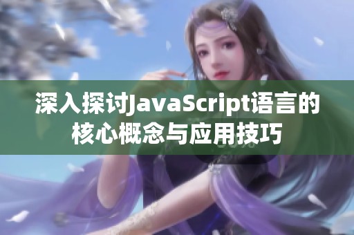 深入探讨JavaScript语言的核心概念与应用技巧