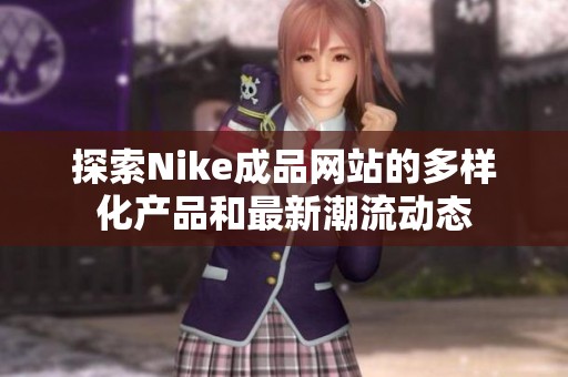 探索Nike成品网站的多样化产品和最新潮流动态