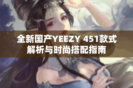 全新国产YEEZY 451款式解析与时尚搭配指南