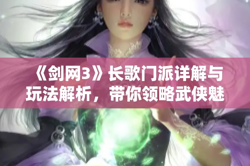 《剑网3》长歌门派详解与玩法解析，带你领略武侠魅力