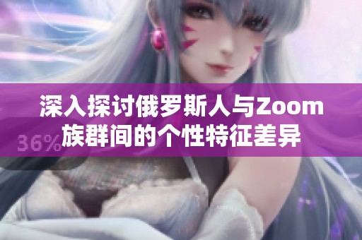 深入探讨俄罗斯人与Zoom族群间的个性特征差异