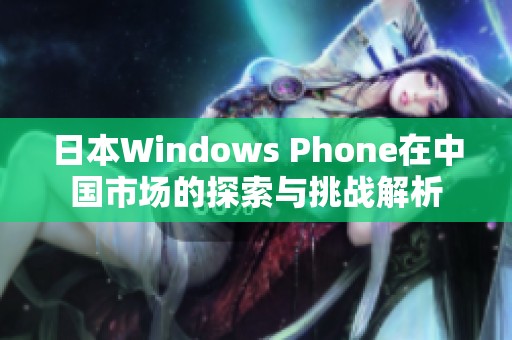 日本Windows Phone在中国市场的探索与挑战解析